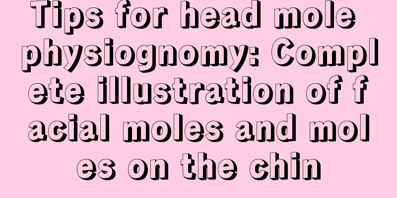 Tips for head mole physiognomy: Complete illustration of facial moles and moles on the chin