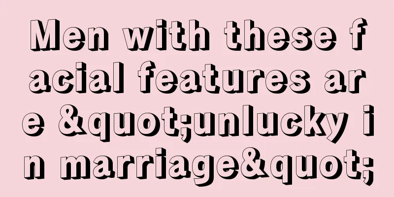Men with these facial features are "unlucky in marriage"
