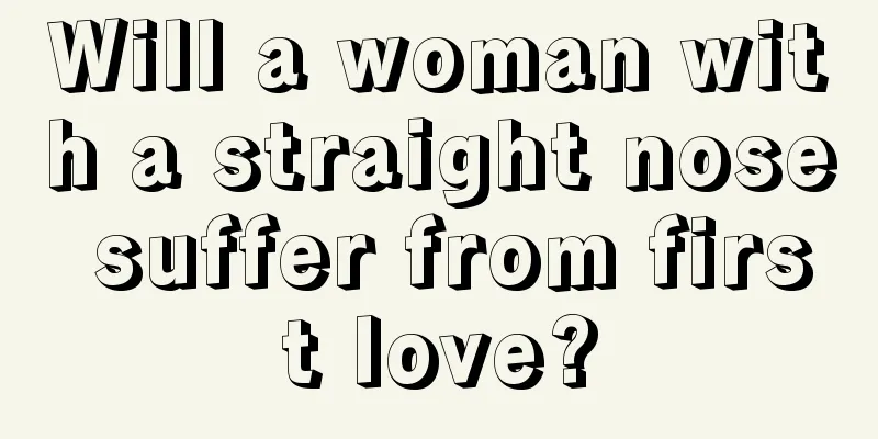 Will a woman with a straight nose suffer from first love?