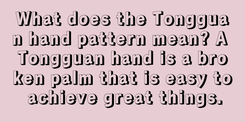 What does the Tongguan hand pattern mean? A Tongguan hand is a broken palm that is easy to achieve great things.