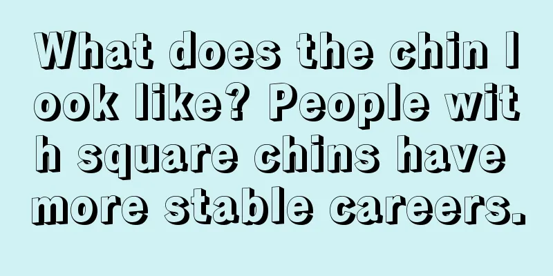 What does the chin look like? People with square chins have more stable careers.