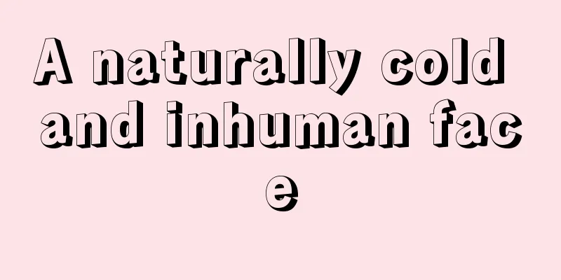 A naturally cold and inhuman face