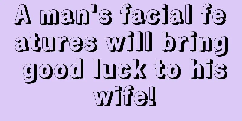 A man's facial features will bring good luck to his wife!