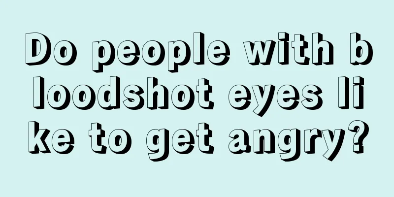Do people with bloodshot eyes like to get angry?