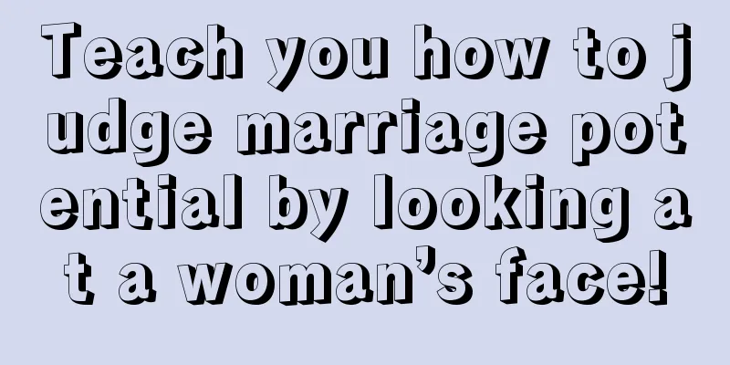 Teach you how to judge marriage potential by looking at a woman’s face!