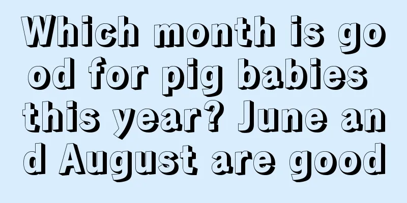 Which month is good for pig babies this year? June and August are good