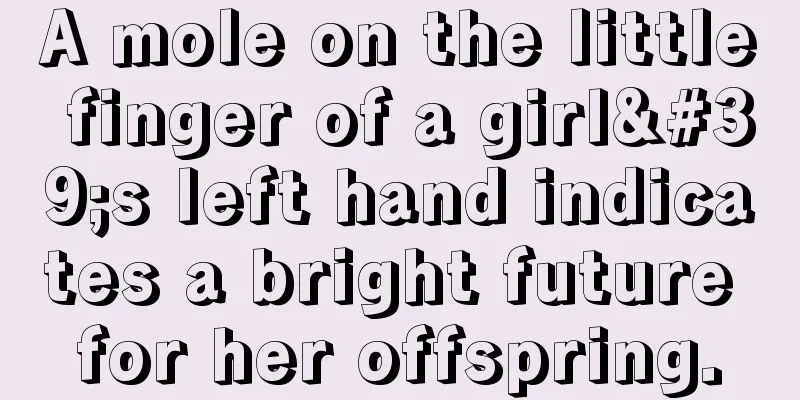 A mole on the little finger of a girl's left hand indicates a bright future for her offspring.