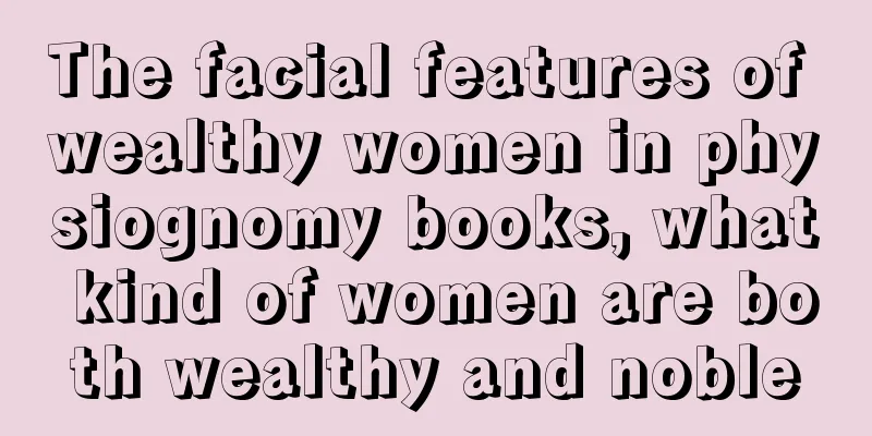 The facial features of wealthy women in physiognomy books, what kind of women are both wealthy and noble