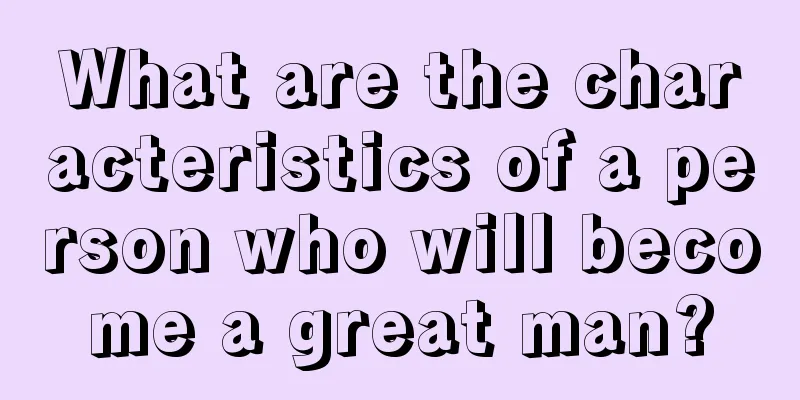 What are the characteristics of a person who will become a great man?