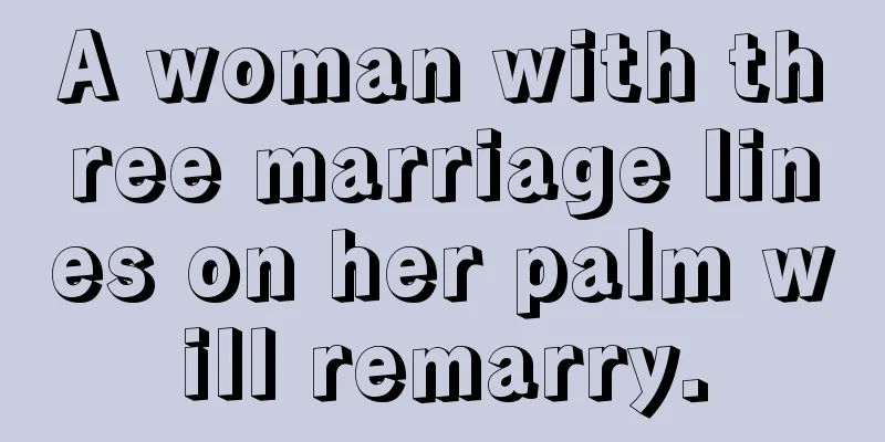 A woman with three marriage lines on her palm will remarry.