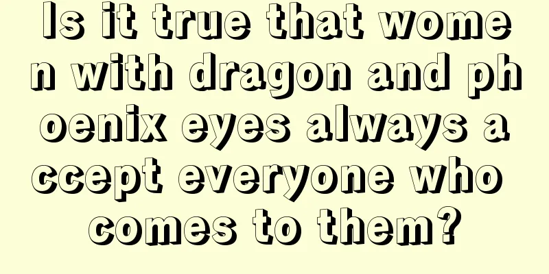 Is it true that women with dragon and phoenix eyes always accept everyone who comes to them?