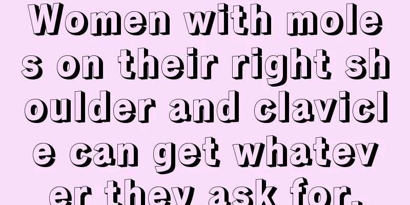 Women with moles on their right shoulder and clavicle can get whatever they ask for.