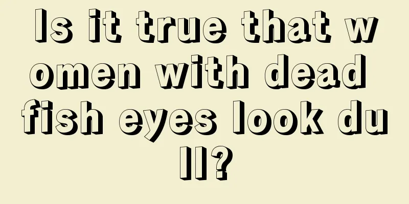 Is it true that women with dead fish eyes look dull?