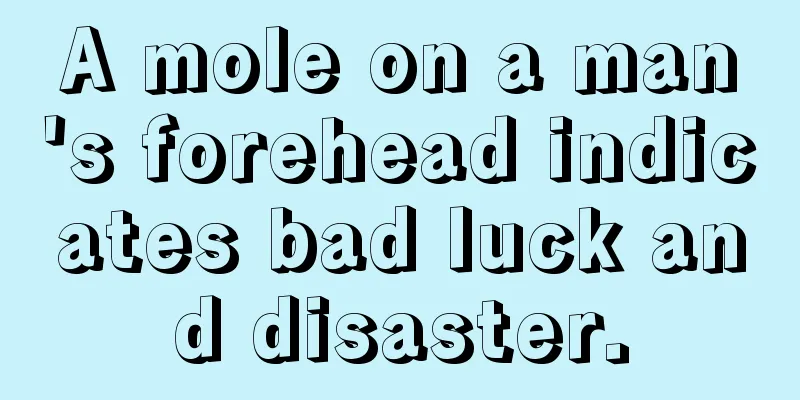 A mole on a man's forehead indicates bad luck and disaster.