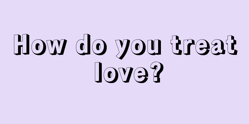 How do you treat love?