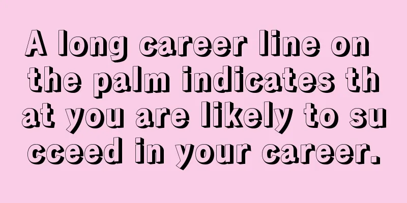 A long career line on the palm indicates that you are likely to succeed in your career.
