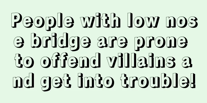 People with low nose bridge are prone to offend villains and get into trouble!