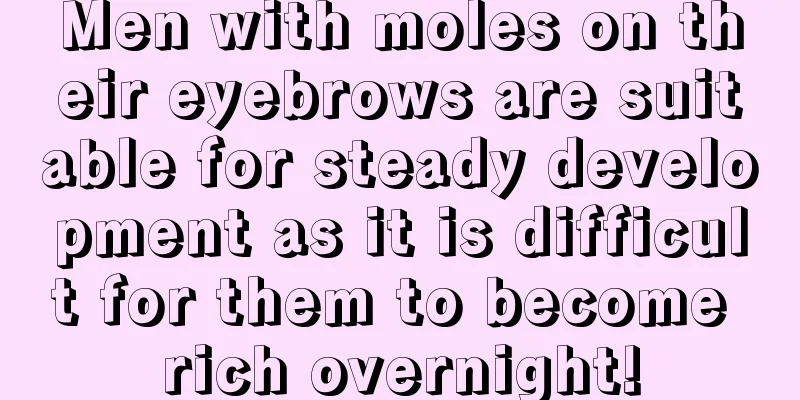 Men with moles on their eyebrows are suitable for steady development as it is difficult for them to become rich overnight!