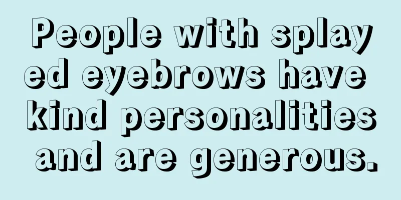People with splayed eyebrows have kind personalities and are generous.
