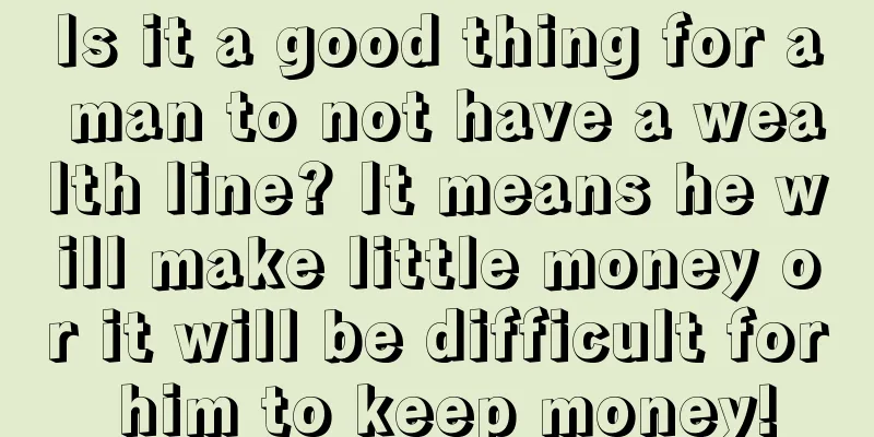 Is it a good thing for a man to not have a wealth line? It means he will make little money or it will be difficult for him to keep money!