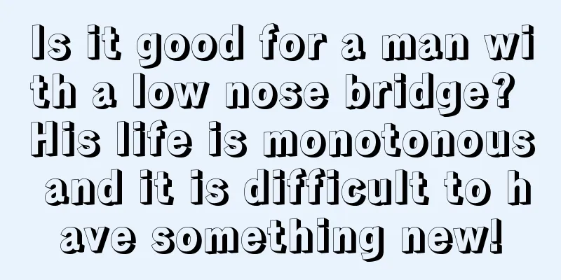 Is it good for a man with a low nose bridge? His life is monotonous and it is difficult to have something new!