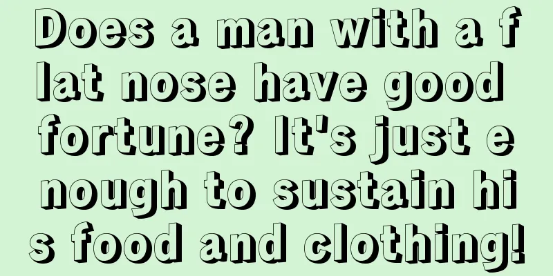 Does a man with a flat nose have good fortune? It's just enough to sustain his food and clothing!