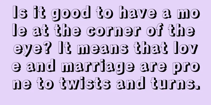 Is it good to have a mole at the corner of the eye? It means that love and marriage are prone to twists and turns.