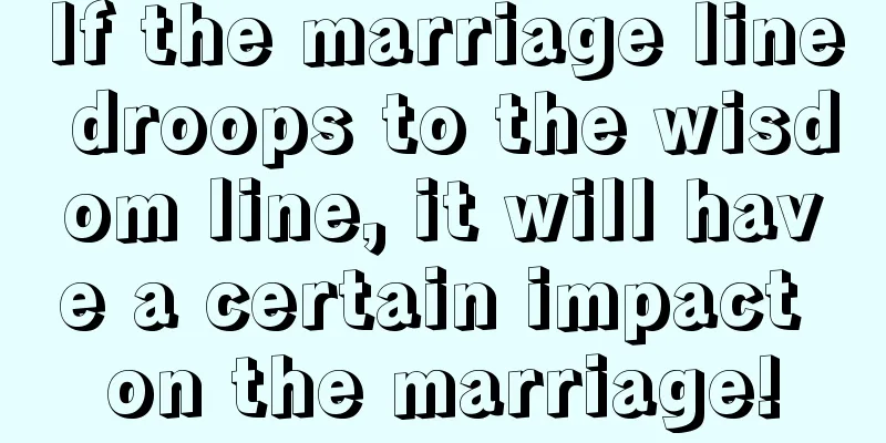 If the marriage line droops to the wisdom line, it will have a certain impact on the marriage!