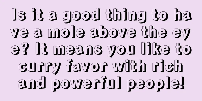 Is it a good thing to have a mole above the eye? It means you like to curry favor with rich and powerful people!