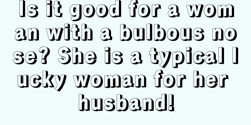 Is it good for a woman with a bulbous nose? She is a typical lucky woman for her husband!