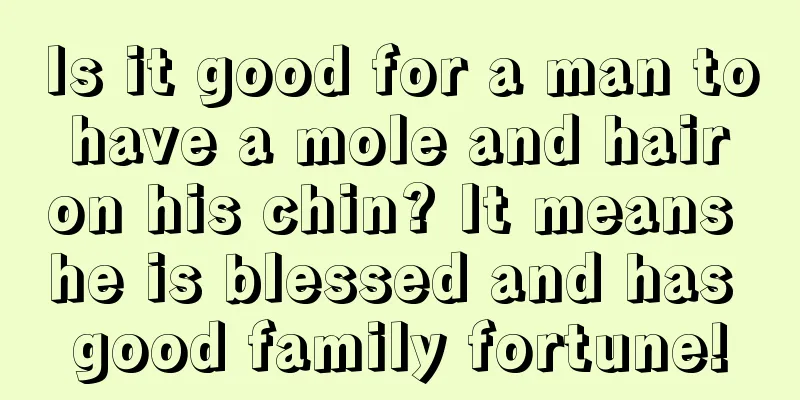 Is it good for a man to have a mole and hair on his chin? It means he is blessed and has good family fortune!
