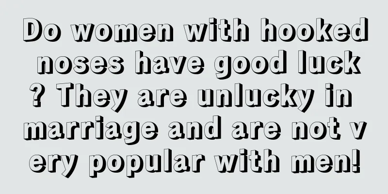 Do women with hooked noses have good luck? They are unlucky in marriage and are not very popular with men!