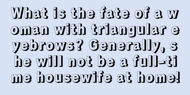 What is the fate of a woman with triangular eyebrows? Generally, she will not be a full-time housewife at home!