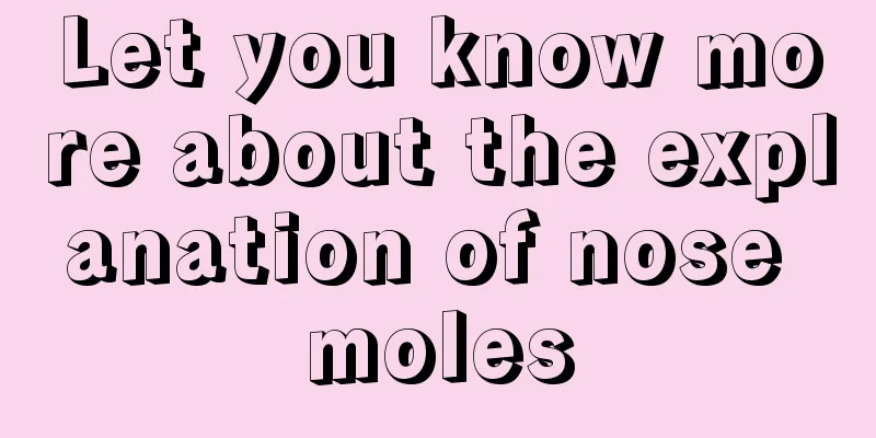 Let you know more about the explanation of nose moles