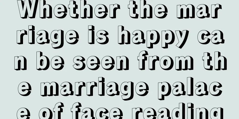 Whether the marriage is happy can be seen from the marriage palace of face reading