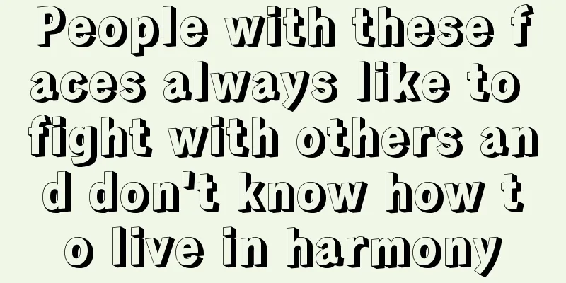 People with these faces always like to fight with others and don't know how to live in harmony