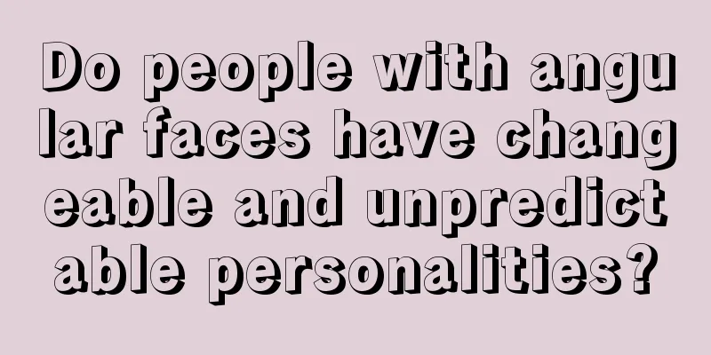 Do people with angular faces have changeable and unpredictable personalities?