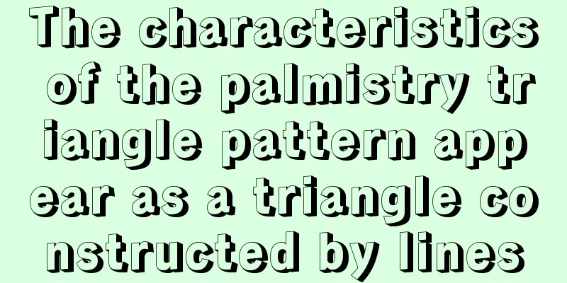 The characteristics of the palmistry triangle pattern appear as a triangle constructed by lines