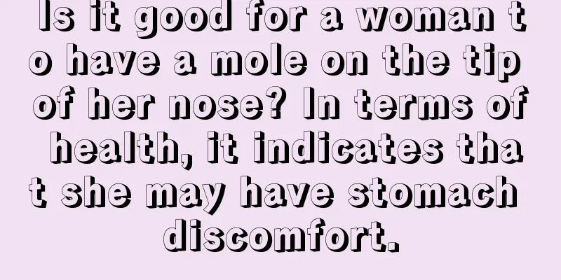 Is it good for a woman to have a mole on the tip of her nose? In terms of health, it indicates that she may have stomach discomfort.