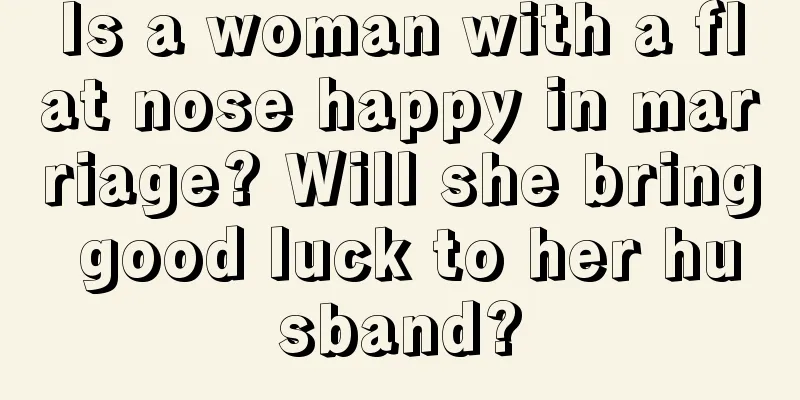 Is a woman with a flat nose happy in marriage? Will she bring good luck to her husband?