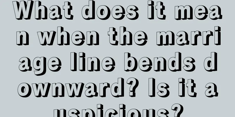 What does it mean when the marriage line bends downward? Is it auspicious?