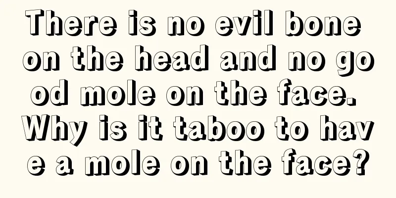 There is no evil bone on the head and no good mole on the face. Why is it taboo to have a mole on the face?