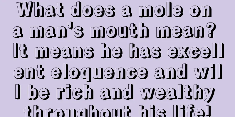 What does a mole on a man’s mouth mean? It means he has excellent eloquence and will be rich and wealthy throughout his life!