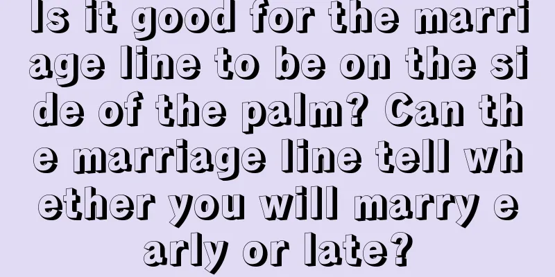 Is it good for the marriage line to be on the side of the palm? Can the marriage line tell whether you will marry early or late?