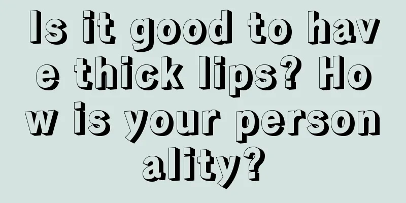 Is it good to have thick lips? How is your personality?