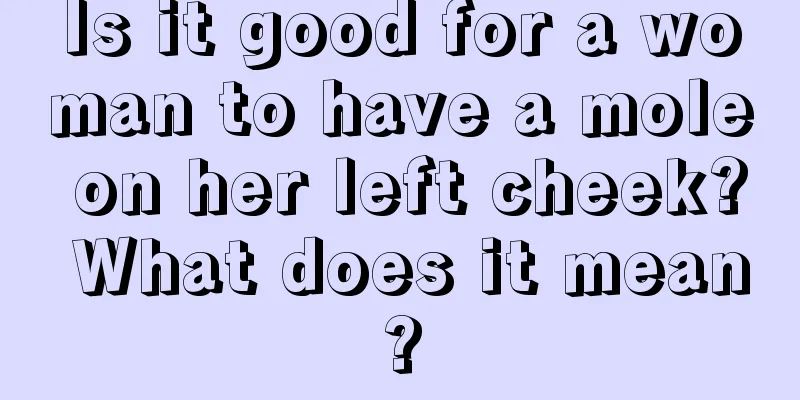 Is it good for a woman to have a mole on her left cheek? What does it mean?