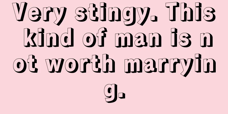Very stingy. This kind of man is not worth marrying.