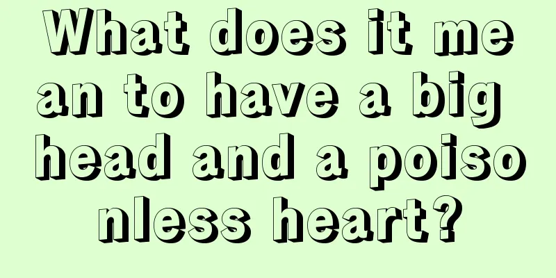 What does it mean to have a big head and a poisonless heart?