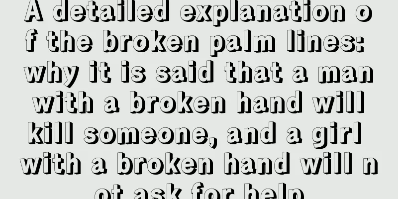 A detailed explanation of the broken palm lines: why it is said that a man with a broken hand will kill someone, and a girl with a broken hand will not ask for help