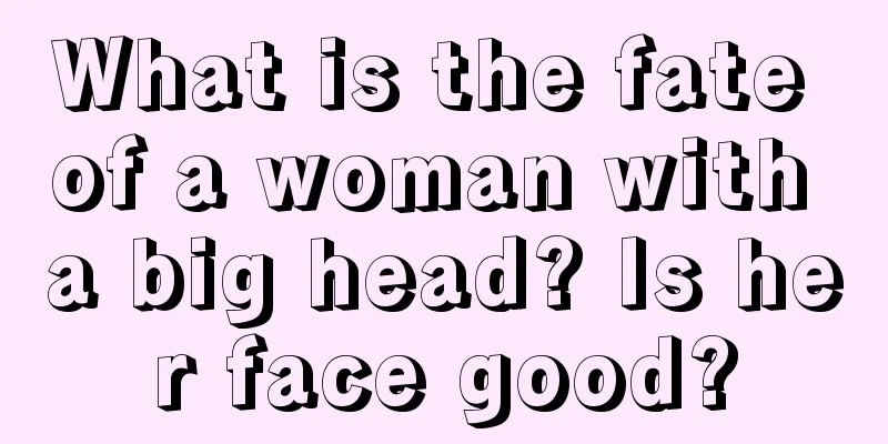 What is the fate of a woman with a big head? Is her face good?